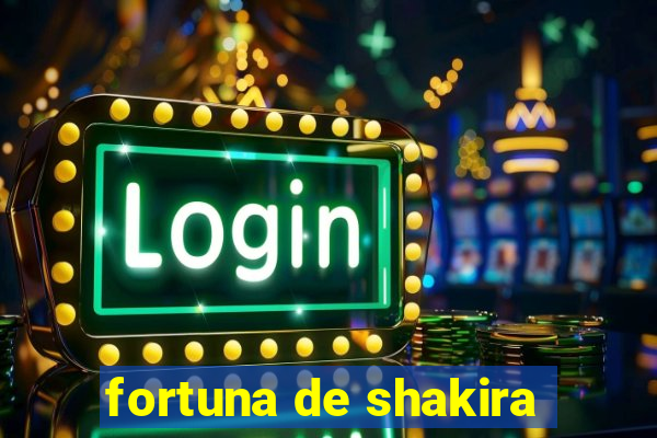 fortuna de shakira